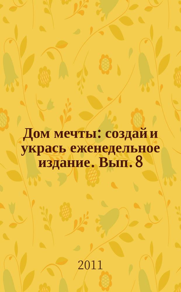 Дом мечты : создай и укрась еженедельное издание. Вып. 8