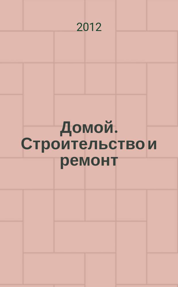 Домой. Строительство и ремонт : рекламное издание бесплатное приложение. 2012, № 24 (303)