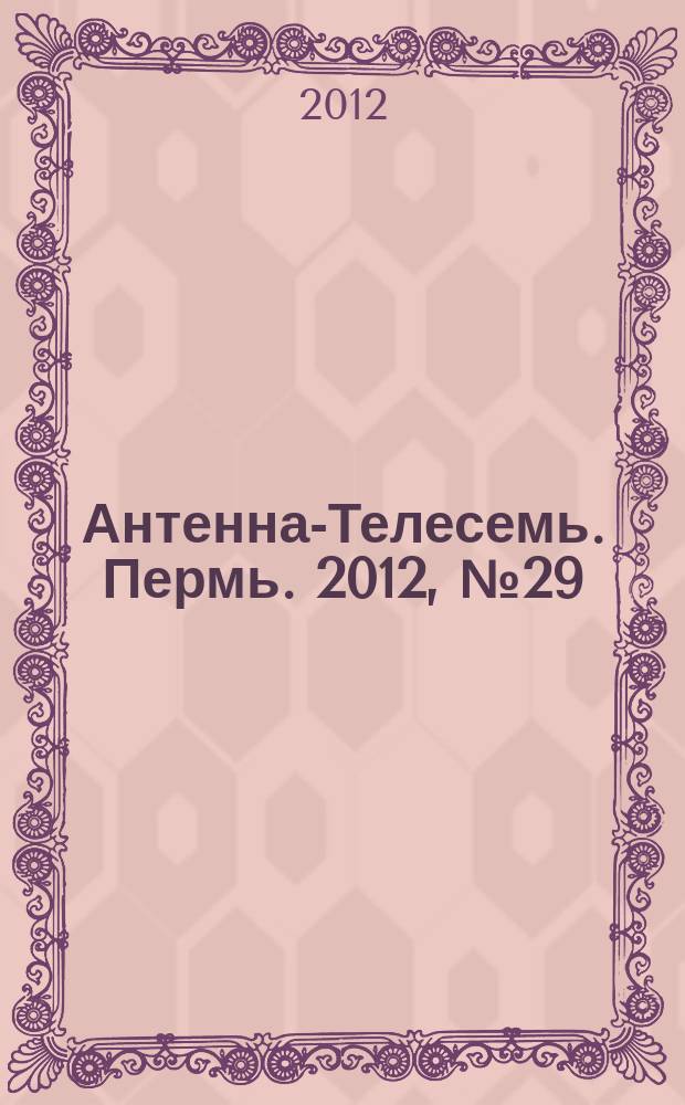Антенна-Телесемь. Пермь. 2012, № 29 (609)
