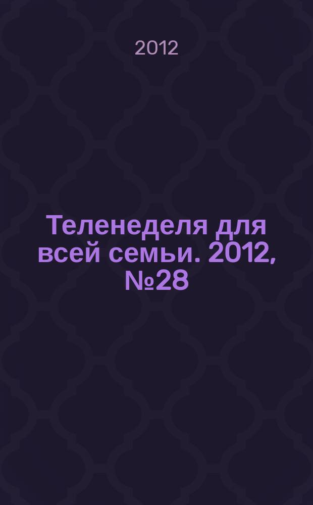 Теленеделя для всей семьи. 2012, № 28 (196)