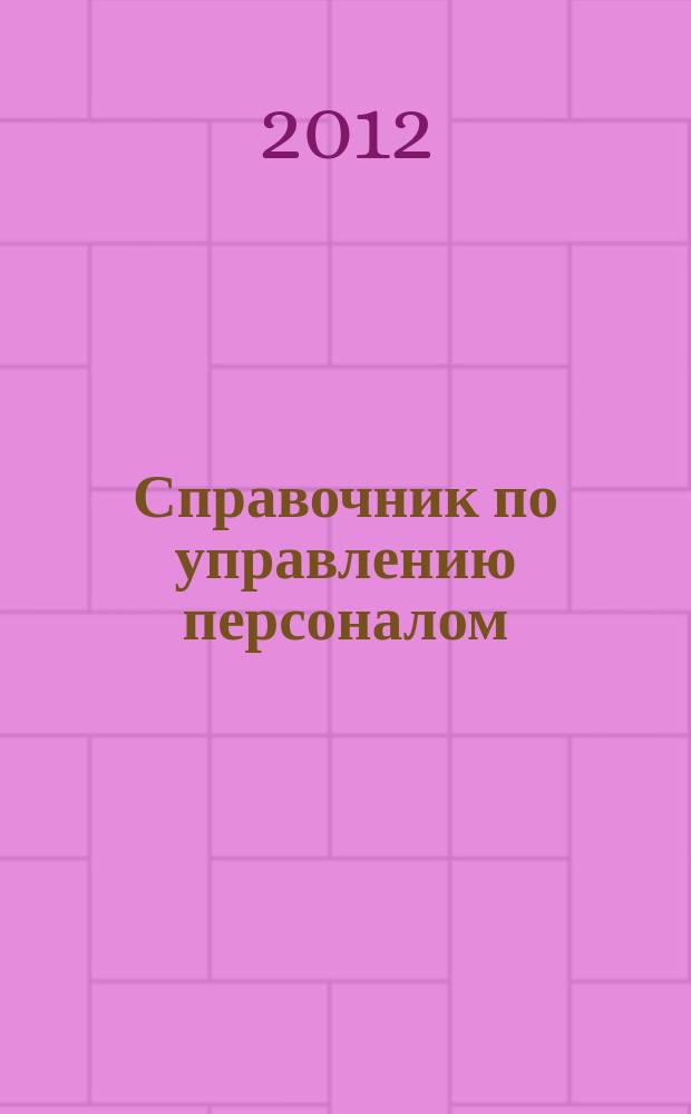 Справочник по управлению персоналом : Журн. руководителя службы персонала. 2012, № 7