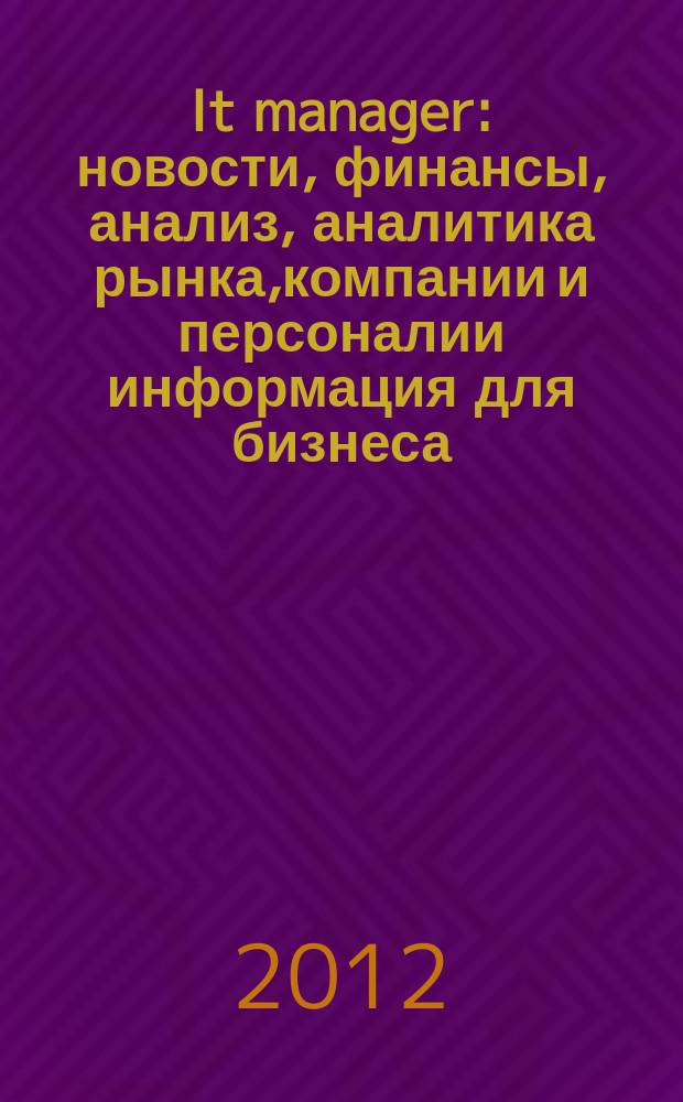 It manager : новости, финансы, анализ, аналитика рынка,компании и персоналии информация для бизнеса. 2012, 7 (105)
