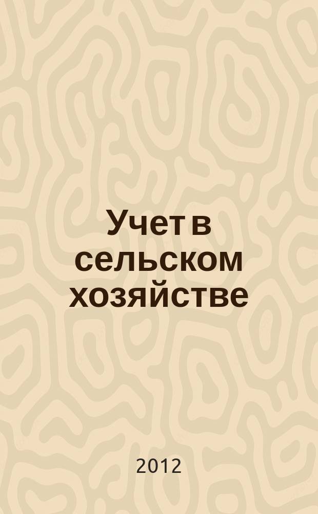 Учет в сельском хозяйстве : Отрасл. прил. к журн. "Главбух". 2012, № 7