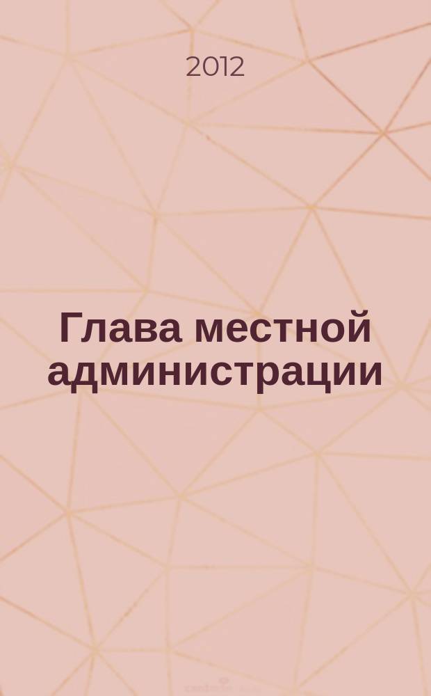 Глава местной администрации : ежемесячный информационно-аналитический журнал. 2012, № 7