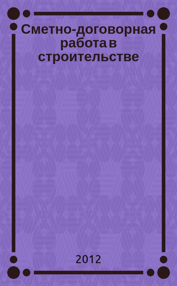 Сметно-договорная работа в строительстве : научно-практический журнал. 2012, № 7