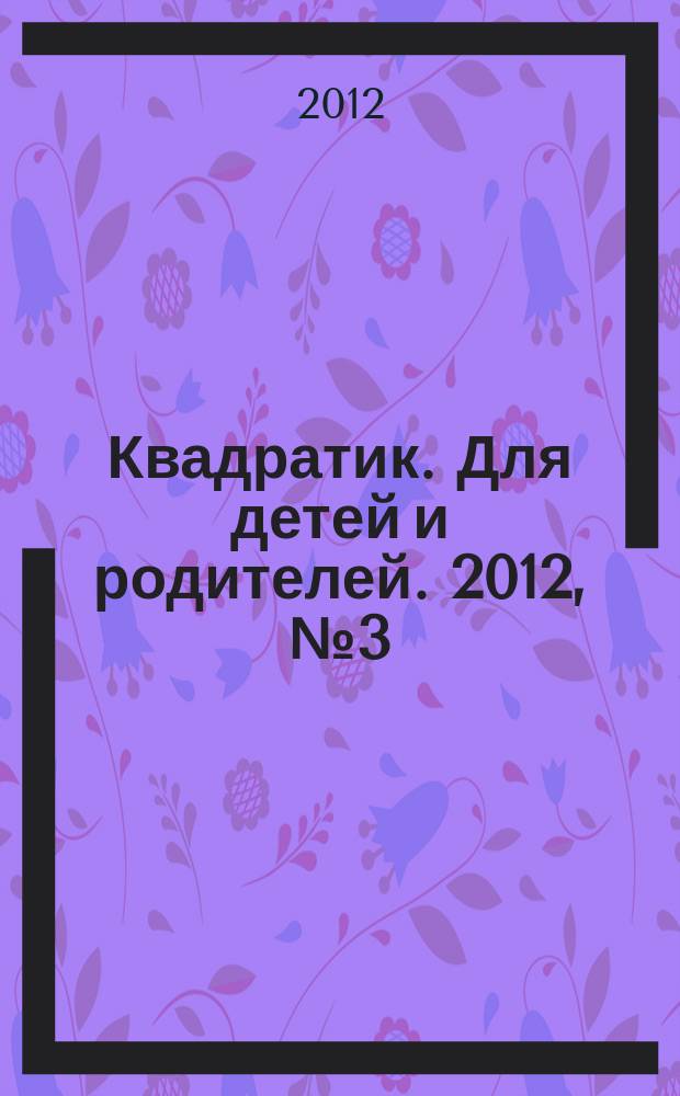 Квадратик. Для детей и родителей. 2012, № 3 (11)