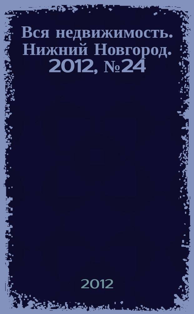Вся недвижимость. Нижний Новгород. 2012, № 24 (333)