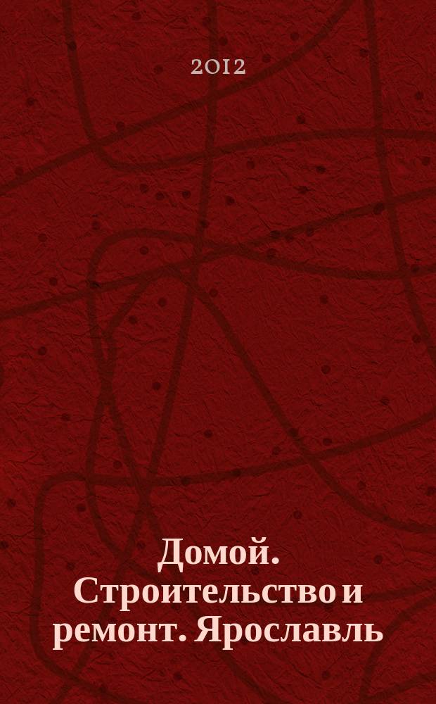 Домой. Строительство и ремонт. Ярославль : рекламное издание. 2012, № 5 (5)