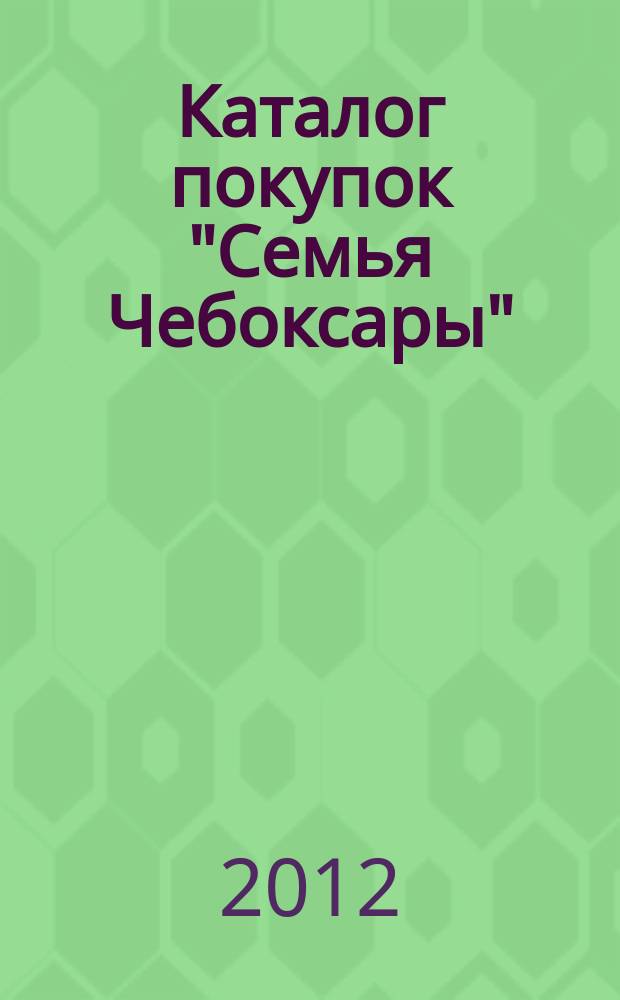 Каталог покупок "Семья Чебоксары" : информационно-рекламное издание