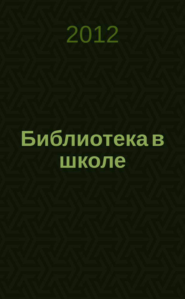 Библиотека в школе : методический журнал для библиотек, работающих с детьми и подростками. 2012, № 6 (298)