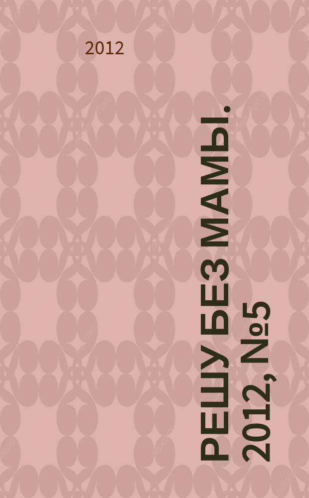 Решу без мамы. 2012, № 5 (243)