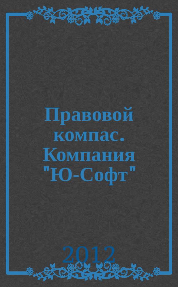 Правовой компас. Компания "Ю-Софт" : журнал Компании "Ю-Софт". 2012, № 14 (32)