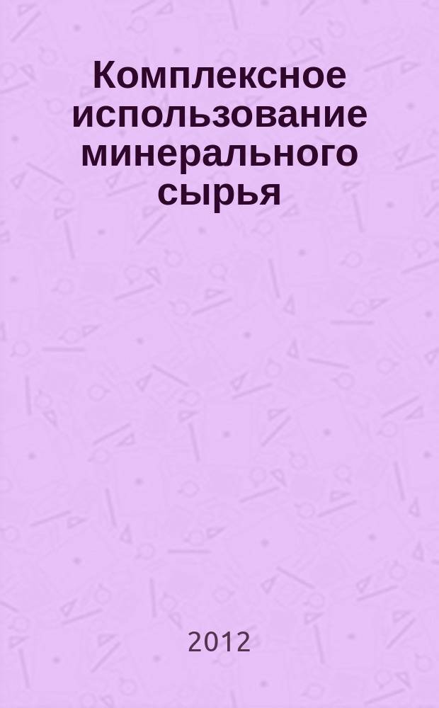 Комплексное использование минерального сырья : Ежемес. журн. 2012, № 1 (280)