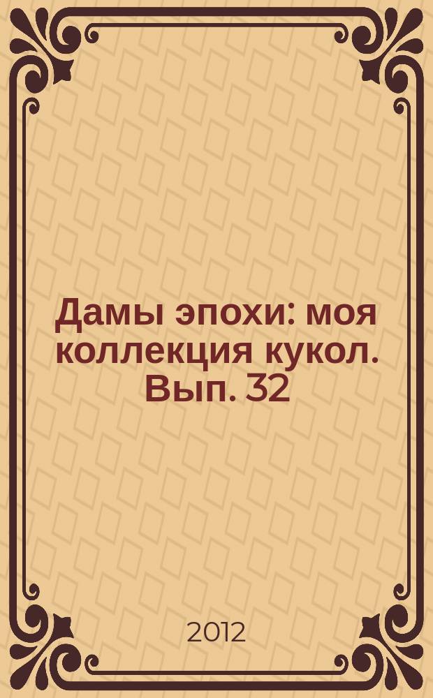 Дамы эпохи : моя коллекция кукол. Вып. 32