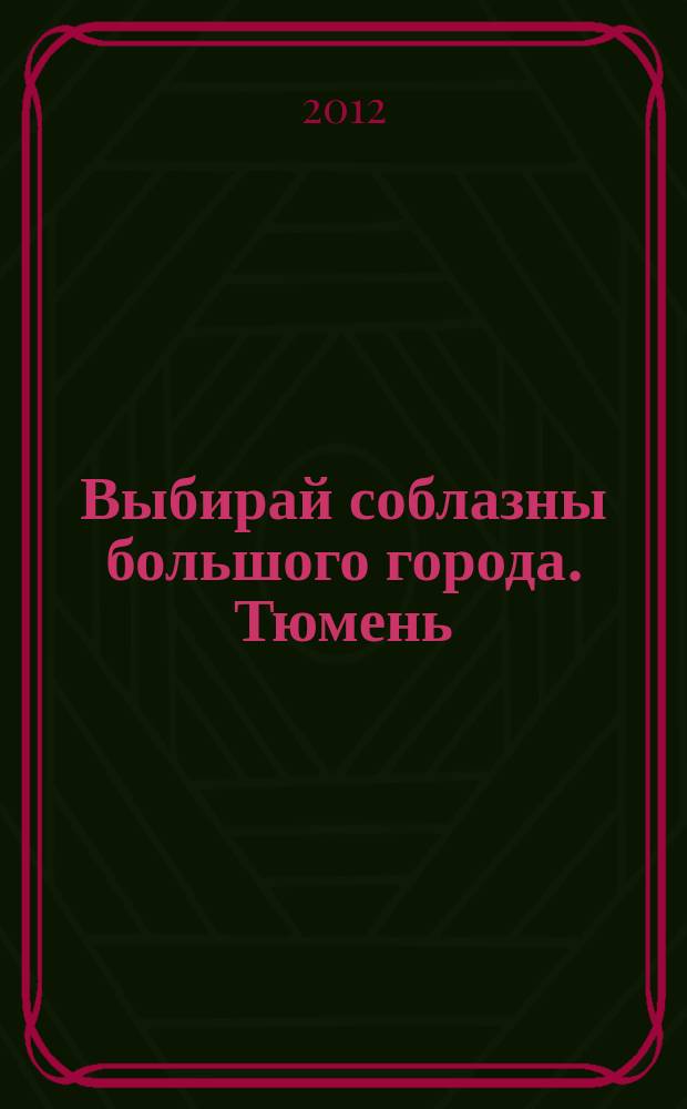 Выбирай соблазны большого города. Тюмень : развлечения, отдых, зрелища, культурный досуг. 2012, № 14 (179)