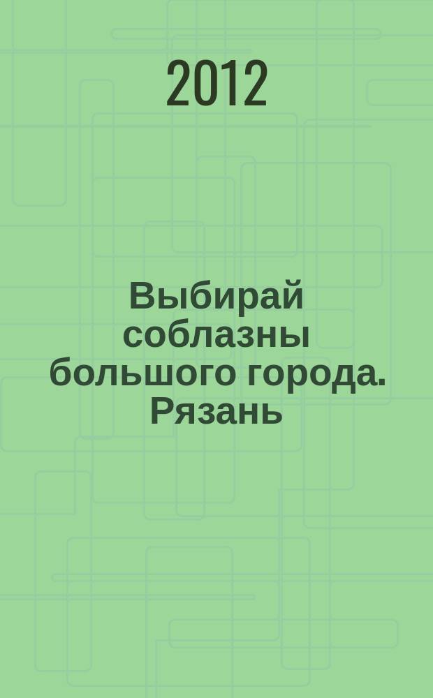Выбирай соблазны большого города. Рязань : рекламно-информационный журнал. 2012, № 13 (21)