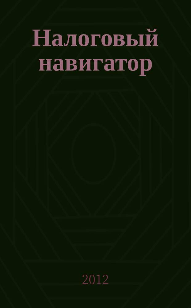Налоговый навигатор : журнал для руководителей, бухгалтеров и предпринимателей. 2012, № 13 (273)