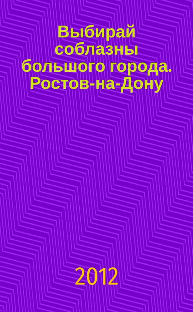 Выбирай соблазны большого города. Ростов-на-Дону : рекламно-информационный журнал. 2012, № 12 (134)