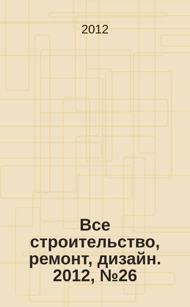 Все строительство, ремонт, дизайн. 2012, № 26 (101)