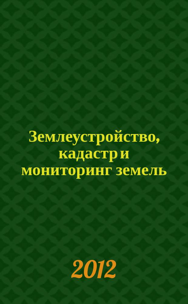 Землеустройство, кадастр и мониторинг земель : научно-практический ежемесячный журнал. 2012, № 7 (91)