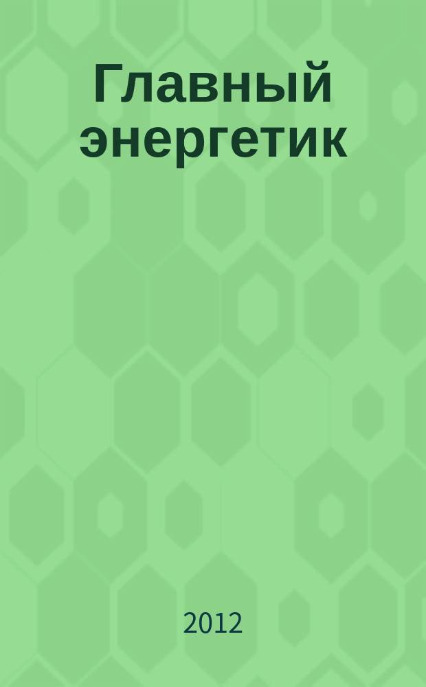 Главный энергетик : Произв.-техн. журн. 2012, № 7