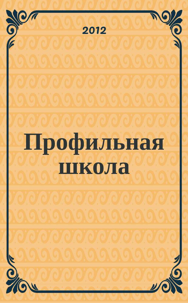 Профильная школа : Информ. и науч.-метод. журн. 2012, № 4 (55)