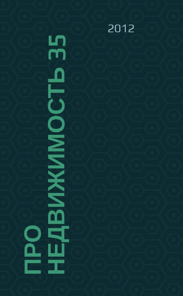 Про недвижимость 35 : новости. интервью. консультации. объявления. фото объектив. криминал. 2012, № 4 (33)