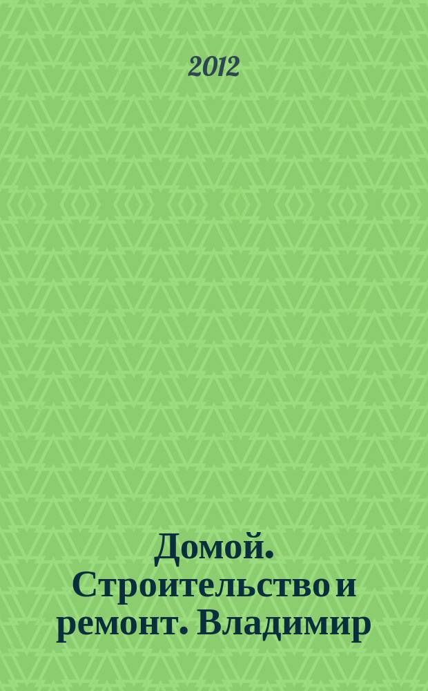 Домой. Строительство и ремонт. Владимир : рекламное издание. 2012, № 28 (326)