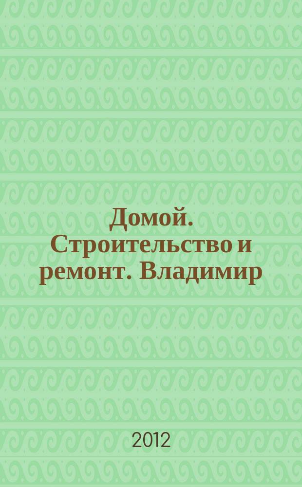Домой. Строительство и ремонт. Владимир : рекламное издание. 2012, № 25 (323)