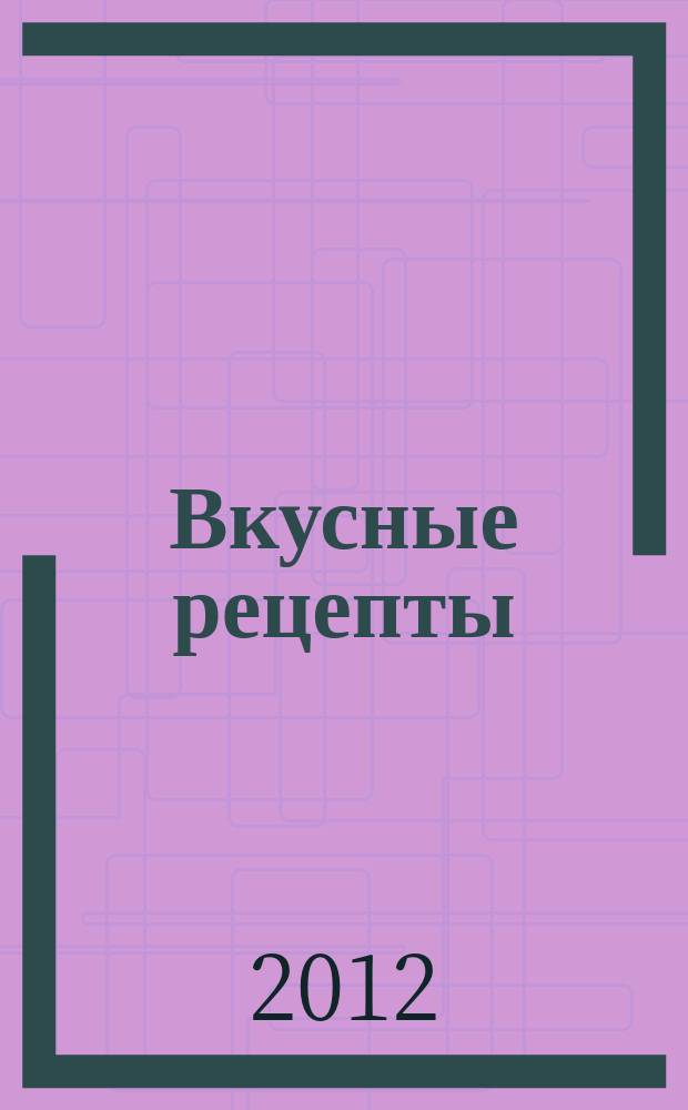 Вкусные рецепты : мастер-класс лучших поваров России. 2012, № 7 (67)