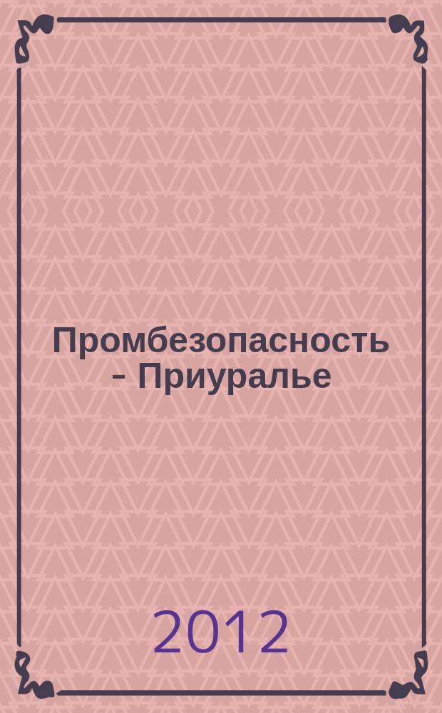 Промбезопасность - Приуралье : ежемесячный информационно-аналитический журнал. 2012, № 4 (35)