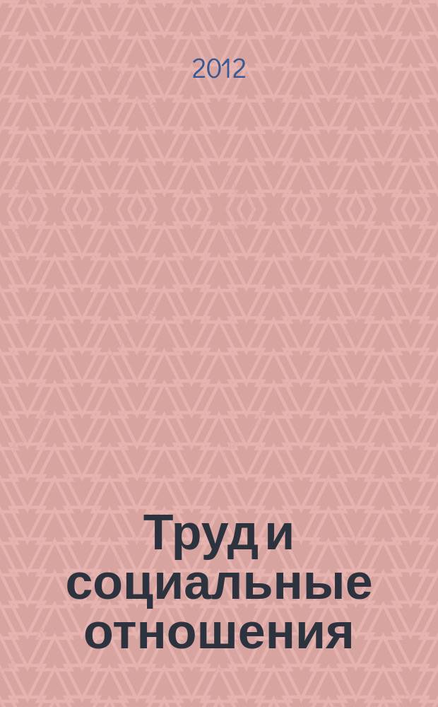 Труд и социальные отношения : Науч. журн. Акад. труда и социал. отношений. 2012, 4 (94)