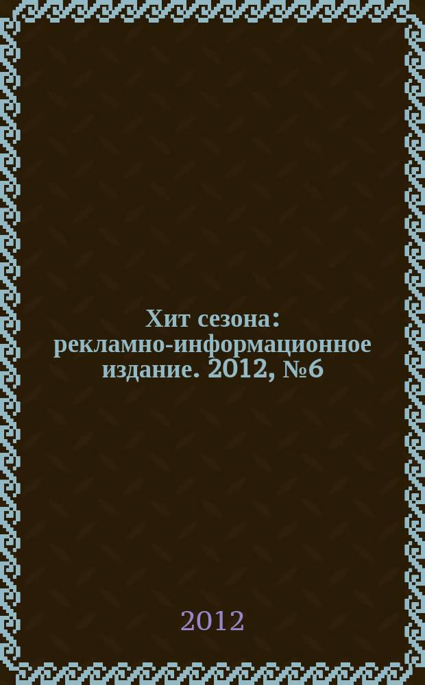 Хит сезона : рекламно-информационное издание. 2012, № 6 (47)