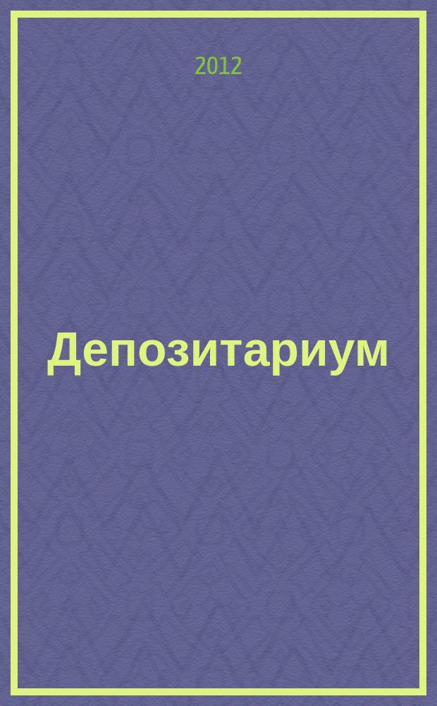 Депозитариум : информационно-аналитическое издание по вопросам инфраструктуры российского рынка ценных бумаг совместный проект некоммерческого партнерства "Национальный депозитарный центр" и журнала "Рынок ценных бумаг". 2012, № 5 (111)