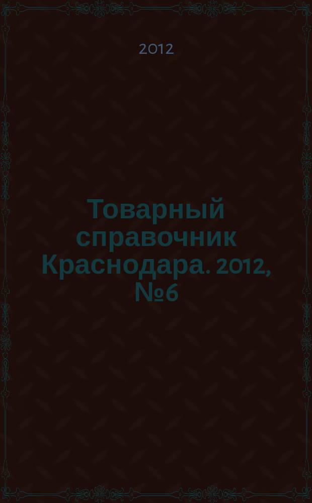 Товарный справочник Краснодара. 2012, № 6 (118)