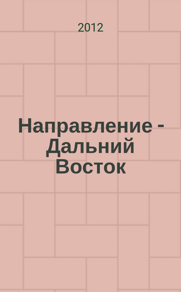 Направление - Дальний Восток : дорожное строительство, промышленность, транспорт информационно-аналитический журнал. 2012, № 6 (34)