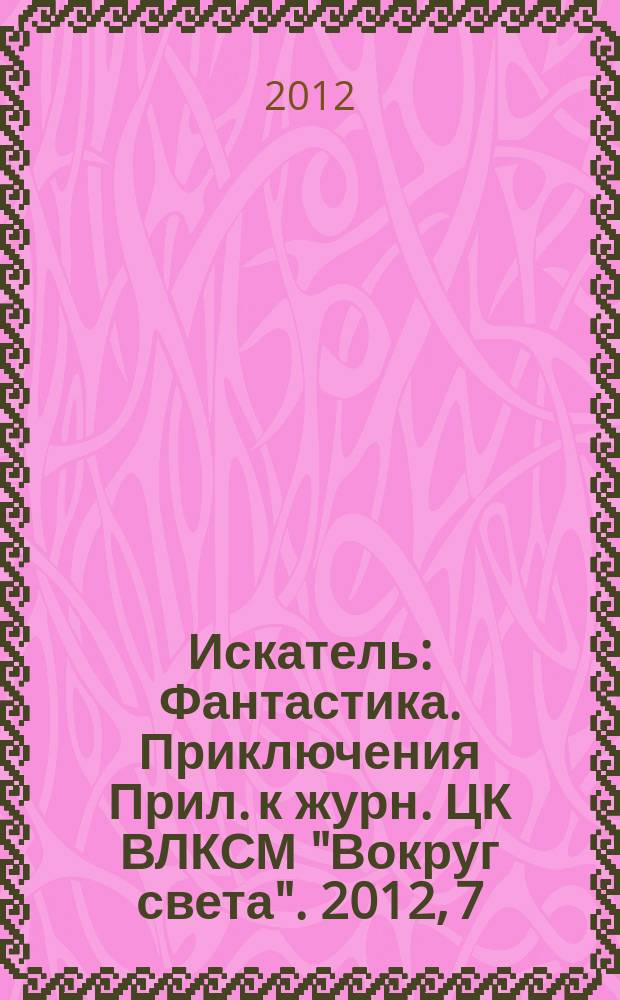 Искатель : Фантастика. Приключения Прил. к журн. ЦК ВЛКСМ "Вокруг света". 2012, 7 (402)