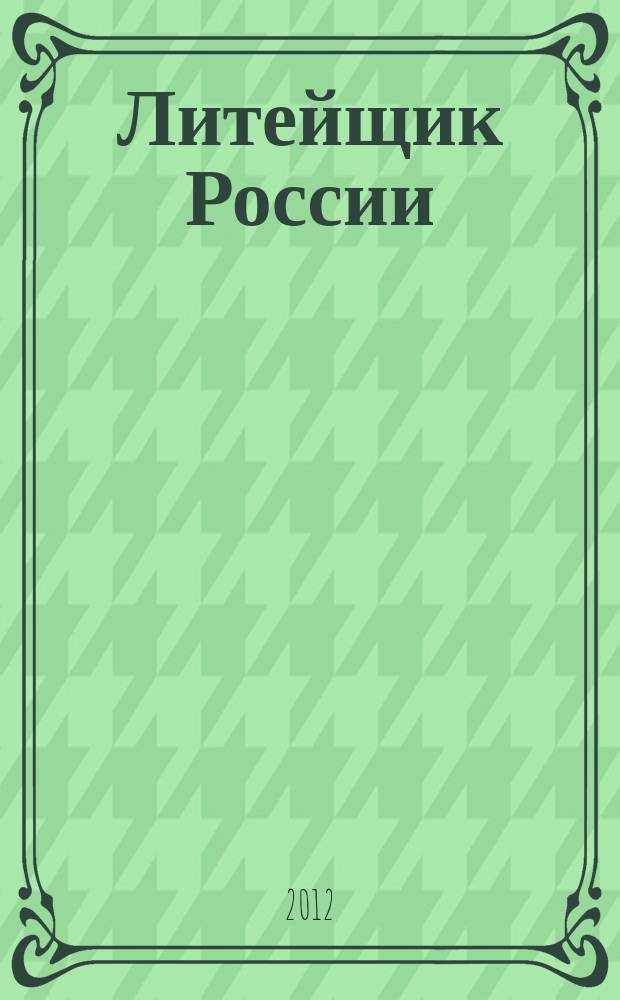 Литейщик России : Ежемес. науч.-техн. журн. Офиц. журн. Рос. ассоц. литейщиков Офиц. орган РАЛ. 2012, № 4