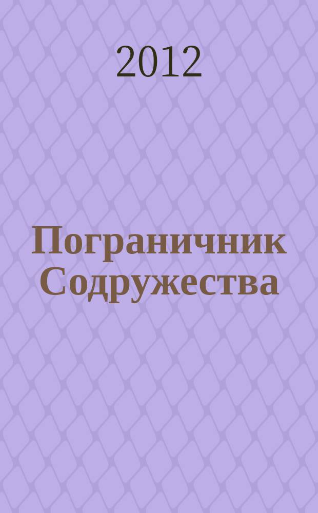 Пограничник Содружества : Ежекварт. информ.-аналит. и воен.-публицист. журн. Совета командующих погранич. войсками государств - участников Содружества Независимых государств. 2012, № 2 (70)