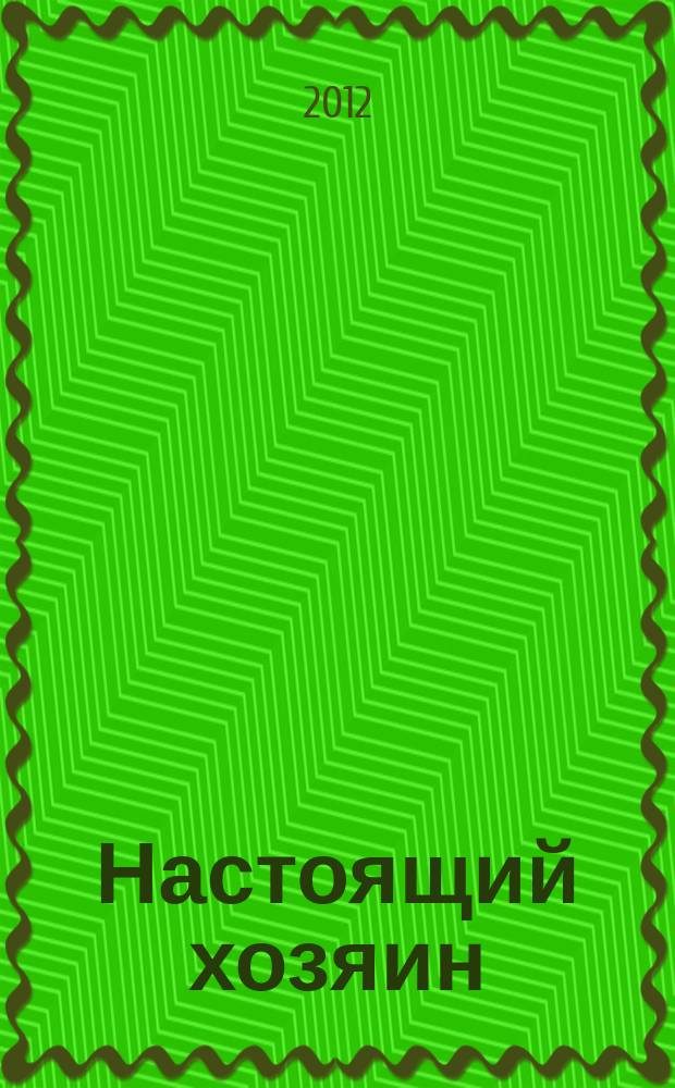 Настоящий хозяин : журнал для землевладельцев, садоводов и фермеров новинки и ноу-хау, практика производства, товар для рынка. 2012, № 8 (92)