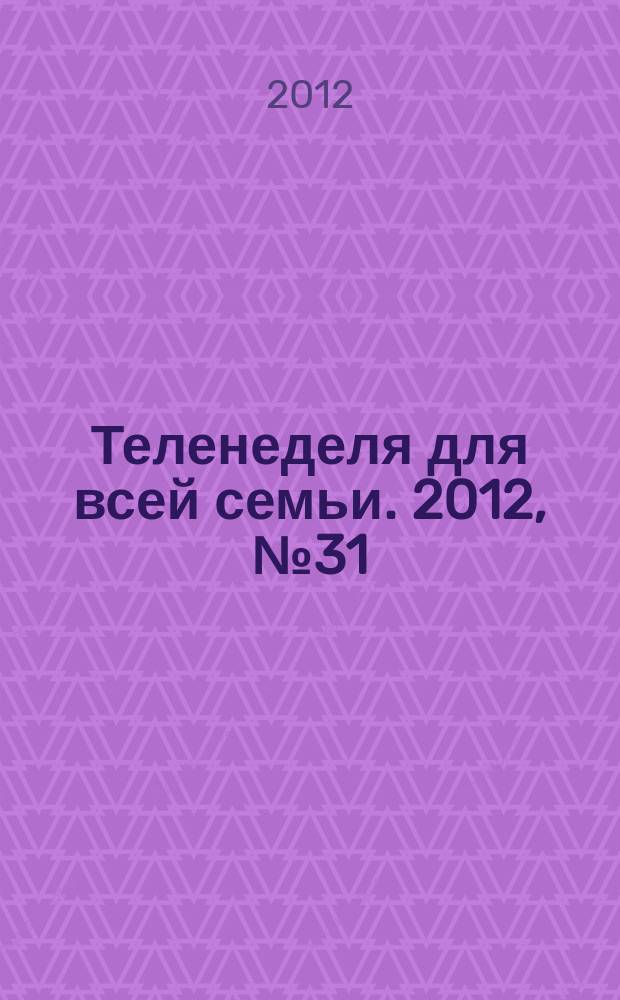 Теленеделя для всей семьи. 2012, № 31