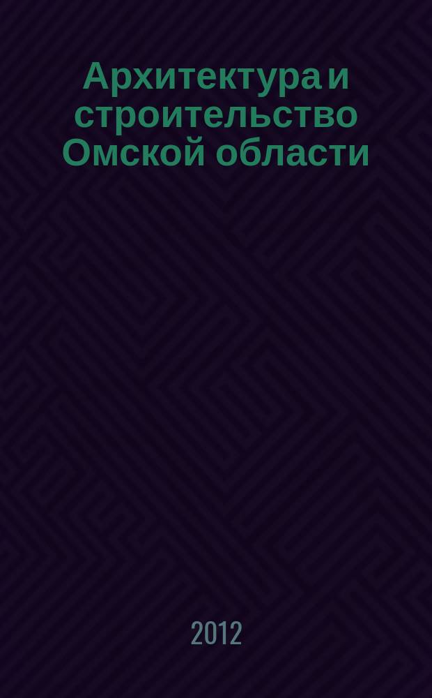 Архитектура и строительство Омской области : Информ.-аналит. журн. 2012, № 4/5 (103/104)