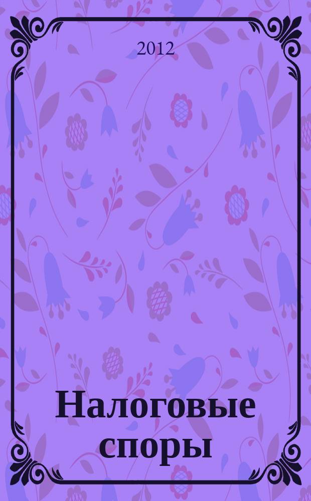 Налоговые споры : Журн. о победах и поражениях налогоплательщиков Офиц. печ. орган Палаты налоговых консультантов России. 2012, № 8
