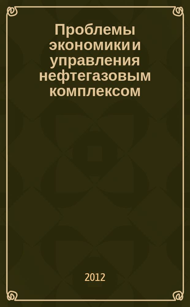Проблемы экономики и управления нефтегазовым комплексом : Науч.-экон. журн. 2012, № 6