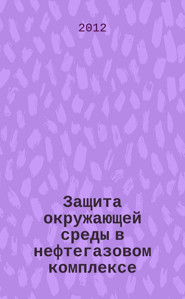 Защита окружающей среды в нефтегазовом комплексе : Науч.-техн. журн. 2012, № 7