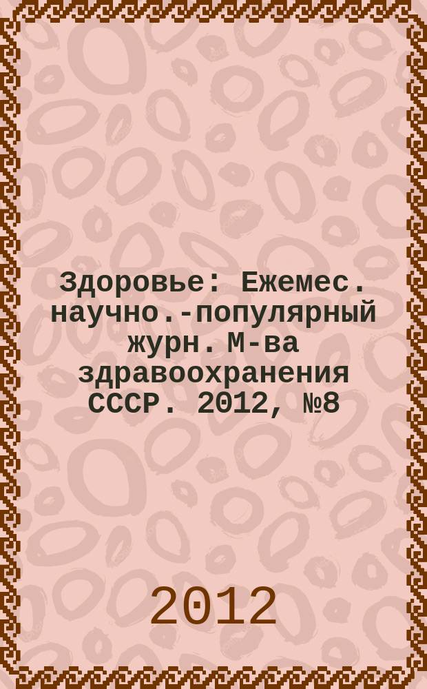Здоровье : Ежемес. научно.-популярный журн. М-ва здравоохранения СССР. 2012, № 8 (686)