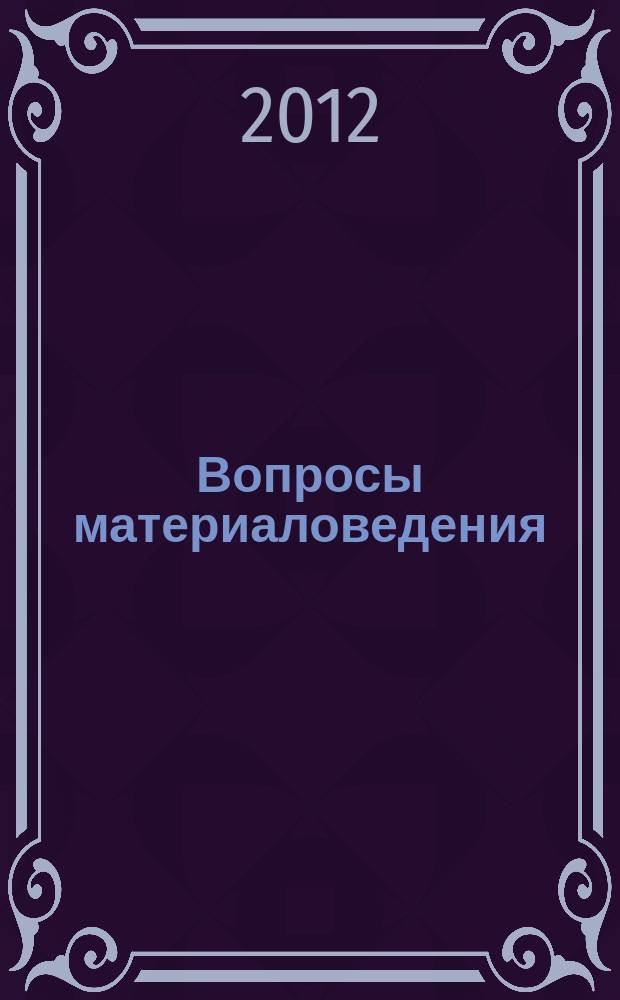 Вопросы материаловедения : Науч.-техн. журн. 2012, № 2 (70)