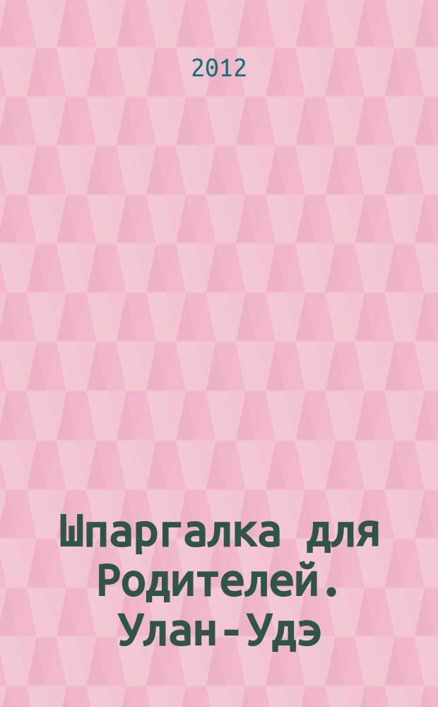 Шпаргалка для Родителей. Улан-Удэ : семейный журнал. 2012, № 2 (40)