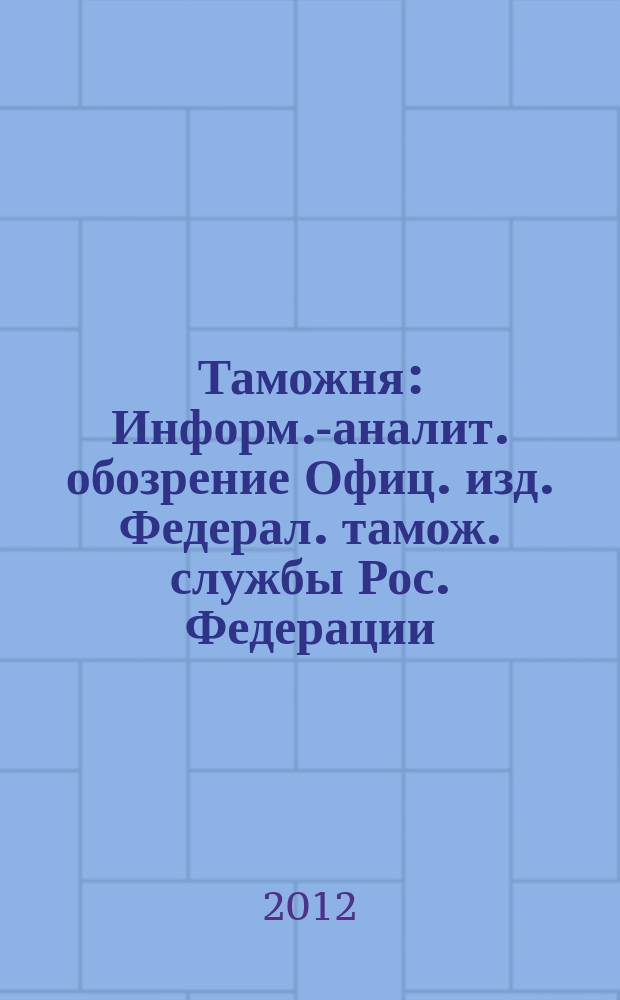 Таможня : Информ.-аналит. обозрение Офиц. изд. Федерал. тамож. службы Рос. Федерации. 2012, № 11 (298)