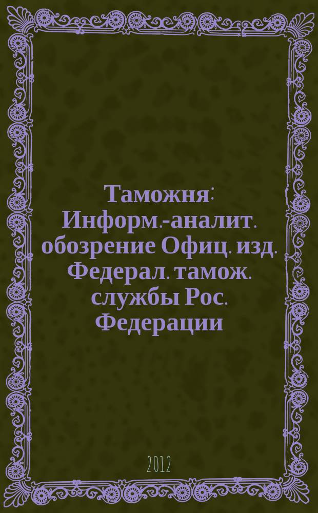 Таможня : Информ.-аналит. обозрение Офиц. изд. Федерал. тамож. службы Рос. Федерации. 2012, № 10 (297)